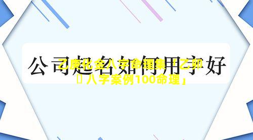 乙庚化金八字命理集「乙卯 ☘ 八字案例100命理」